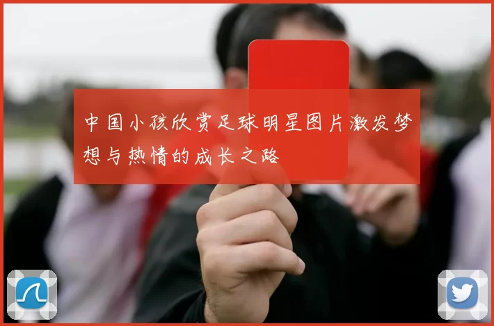 中国小孩欣赏足球明星图片激发梦想与热情的成长之路