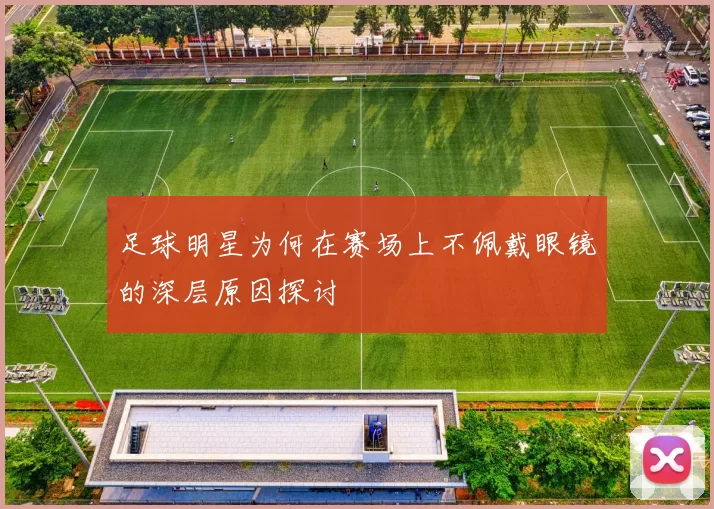 足球明星为何在赛场上不佩戴眼镜的深层原因探讨