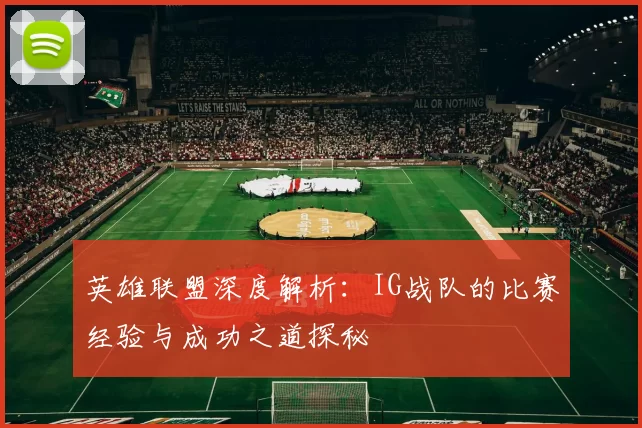 英雄联盟深度解析：IG战队的比赛经验与成功之道探秘