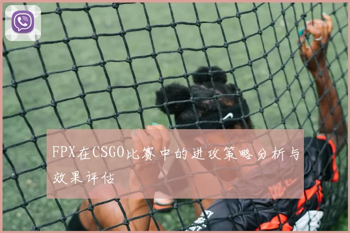 FPX在CSGO比赛中的进攻策略分析与效果评估