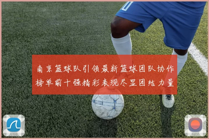 南京篮球队引领最新篮球团队协作榜单前十强精彩表现尽显团结力量