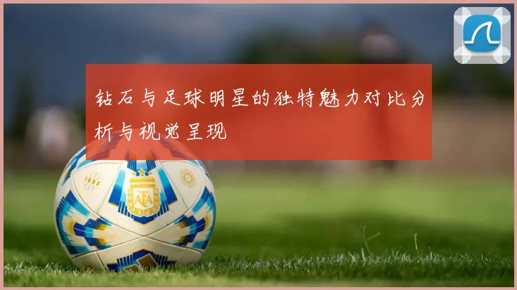 钻石与足球明星的独特魅力对比分析与视觉呈现