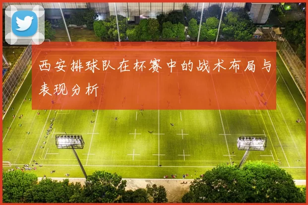 西安排球队在杯赛中的战术布局与表现分析