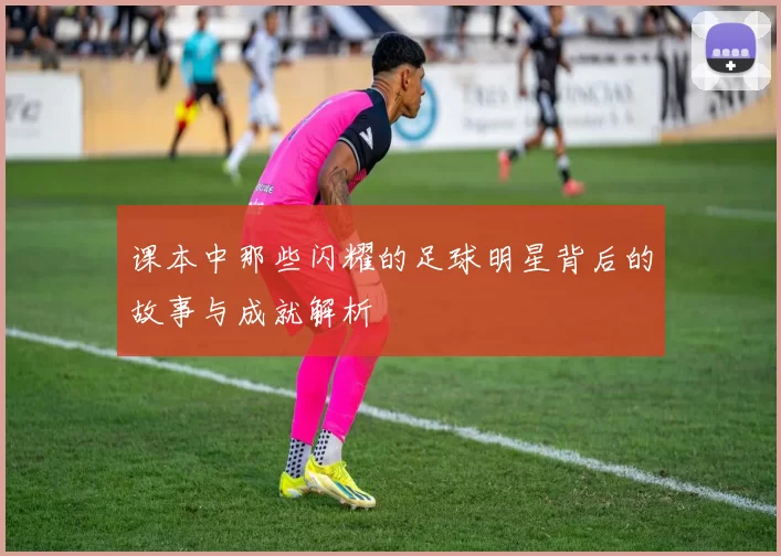 课本中那些闪耀的足球明星背后的故事与成就解析