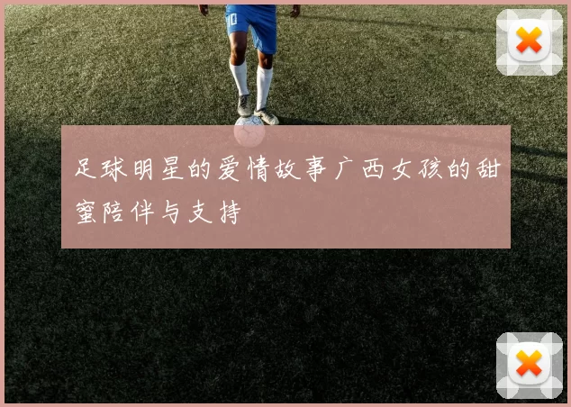 足球明星的爱情故事广西女孩的甜蜜陪伴与支持