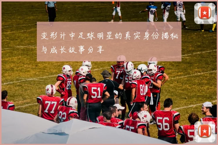 变形计中足球明星的真实身份揭秘与成长故事分享