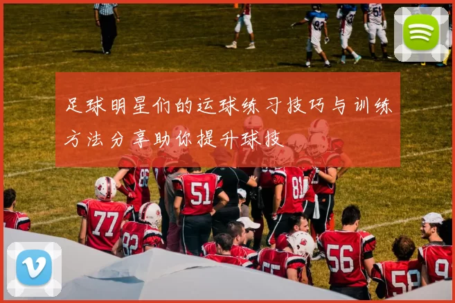 足球明星们的运球练习技巧与训练方法分享助你提升球技