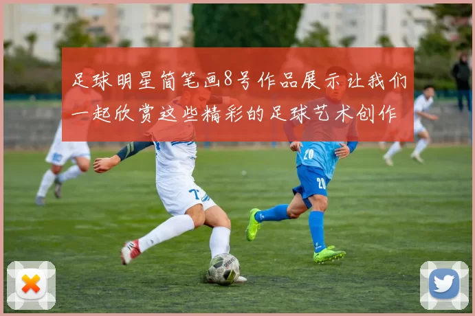 足球明星简笔画8号作品展示让我们一起欣赏这些精彩的足球艺术创作