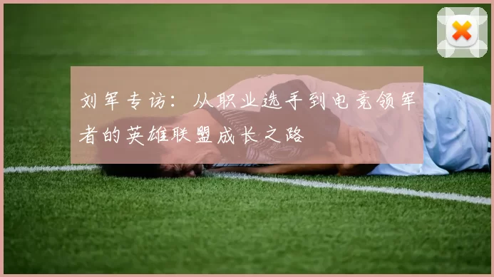 刘军专访：从职业选手到电竞领军者的英雄联盟成长之路