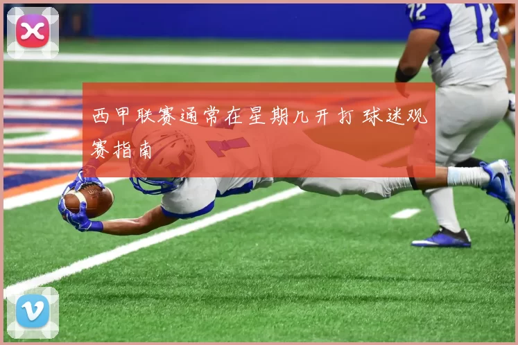 西甲联赛通常在星期几开打 球迷观赛指南