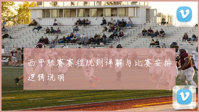西甲联赛赛程规则详解与比赛安排逻辑说明
