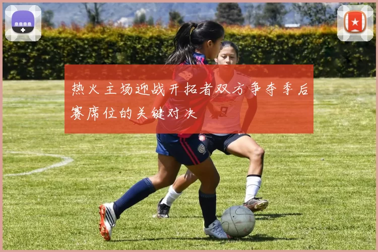 热火主场迎战开拓者双方争夺季后赛席位的关键对决