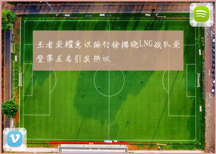 王者荣耀意识排行榜揭晓LNG战队荣登第五名引发热议
