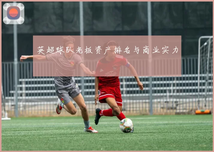 英超球队老板资产排名与商业实力