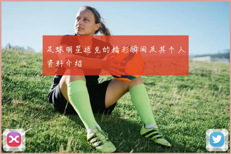 足球明星迈克的精彩瞬间及其个人资料介绍