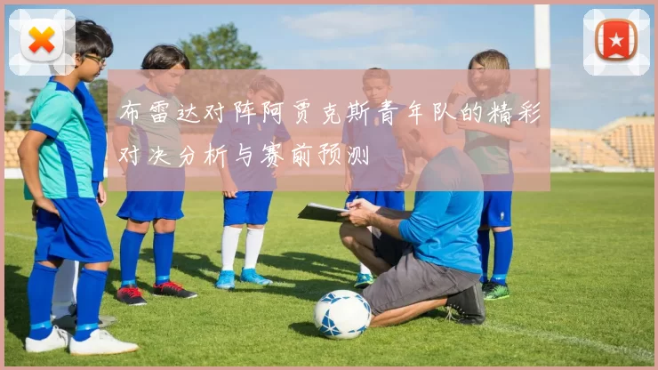 布雷达对阵阿贾克斯青年队的精彩对决分析与赛前预测