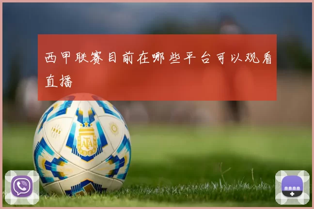 西甲联赛目前在哪些平台可以观看直播