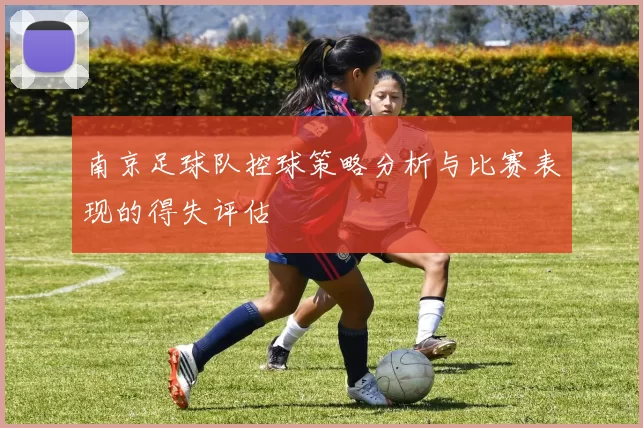 南京足球队控球策略分析与比赛表现的得失评估