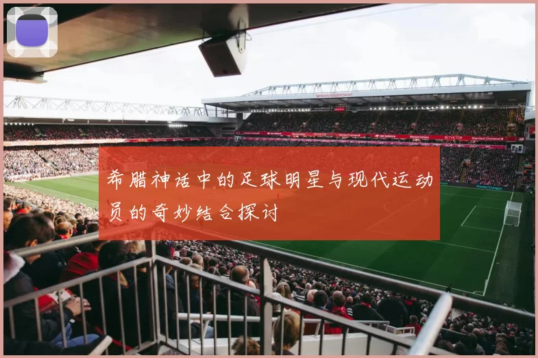 希腊神话中的足球明星与现代运动员的奇妙结合探讨