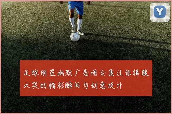 足球明星幽默广告语合集让你捧腹大笑的精彩瞬间与创意设计