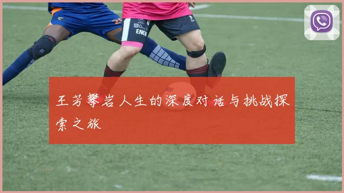 王芳攀岩人生的深度对话与挑战探索之旅