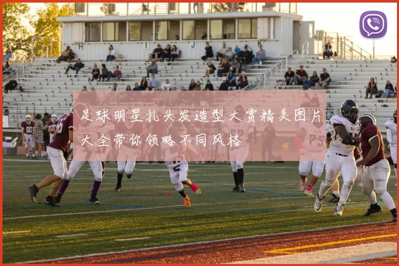 足球明星扎头发造型大赏精美图片大全带你领略不同风格