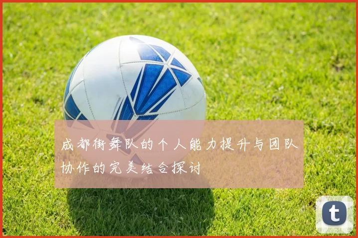 成都街舞队的个人能力提升与团队协作的完美结合探讨