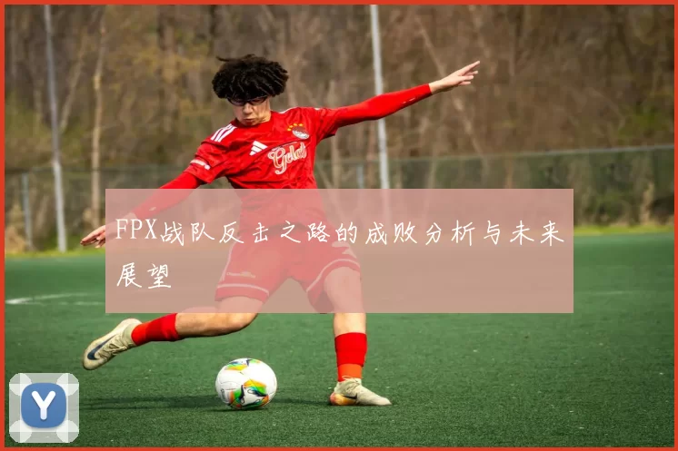 FPX战队反击之路的成败分析与未来展望
