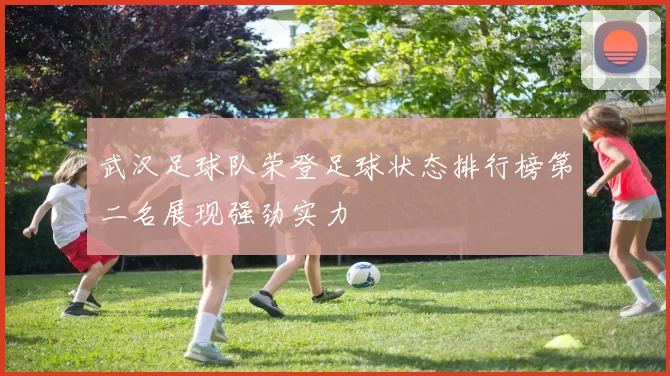 武汉足球队荣登足球状态排行榜第二名展现强劲实力