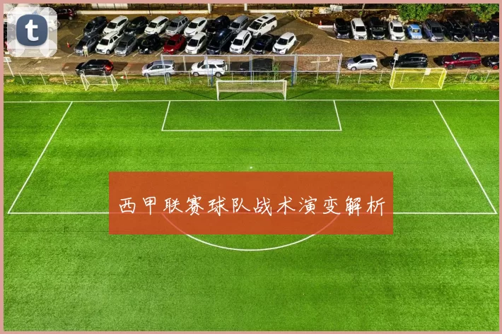 西甲联赛球队战术演变解析