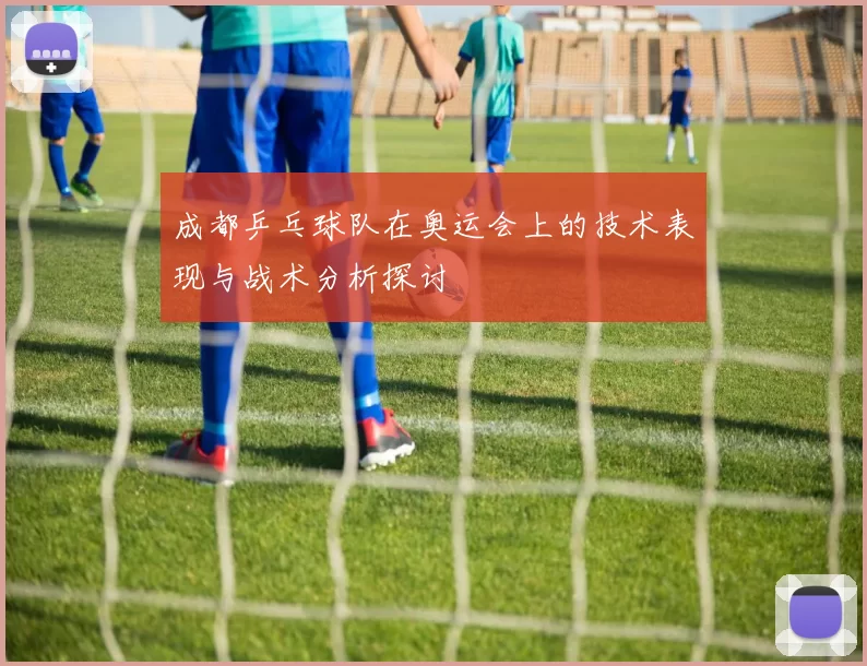 成都乒乓球队在奥运会上的技术表现与战术分析探讨