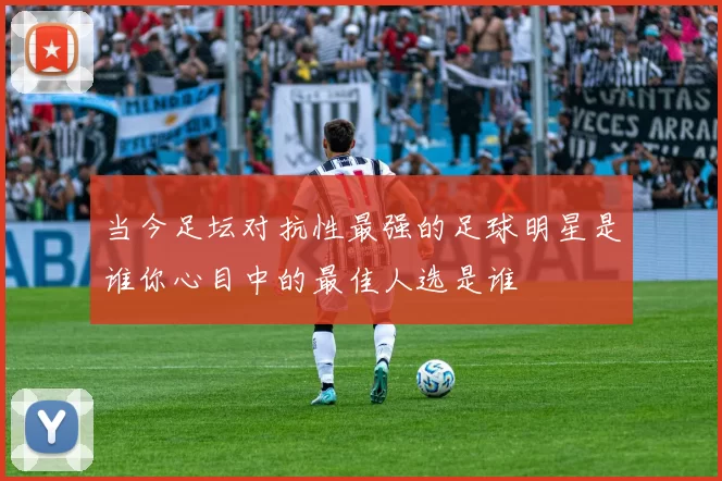 当今足坛对抗性最强的足球明星是谁你心目中的最佳人选是谁