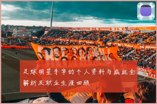 足球明星李华的个人资料与成就全解析及职业生涯回顾