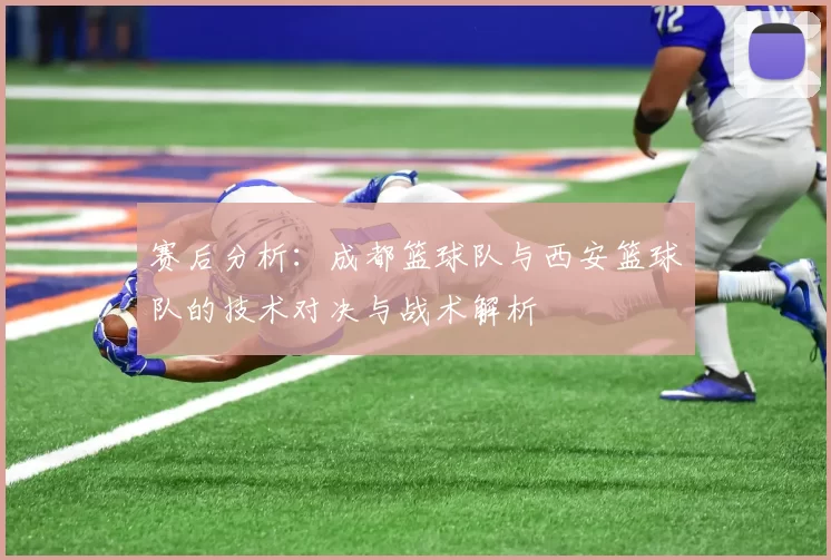 赛后分析：成都篮球队与西安篮球队的技术对决与战术解析