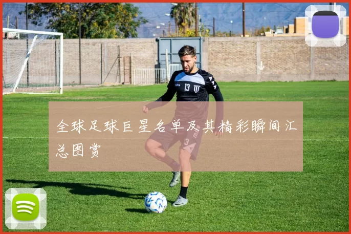 全球足球巨星名单及其精彩瞬间汇总图赏