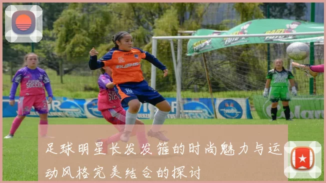 足球明星长发发箍的时尚魅力与运动风格完美结合的探讨