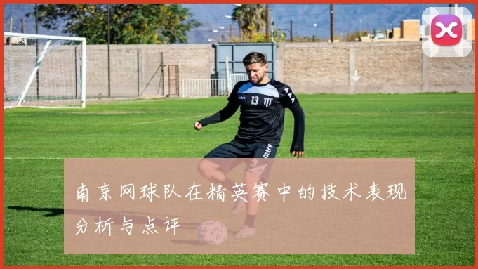 南京网球队在精英赛中的技术表现分析与点评