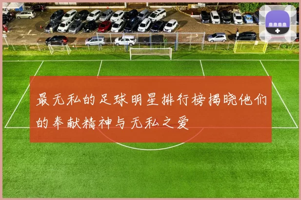 最无私的足球明星排行榜揭晓他们的奉献精神与无私之爱