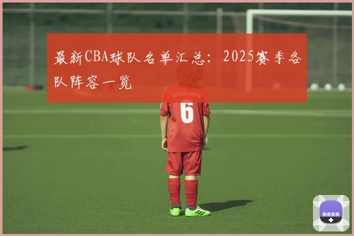 最新CBA球队名单汇总：2025赛季各队阵容一览