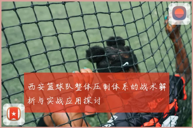 西安篮球队整体压制体系的战术解析与实战应用探讨