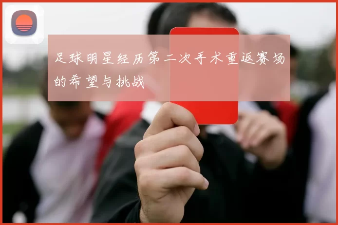 足球明星经历第二次手术重返赛场的希望与挑战