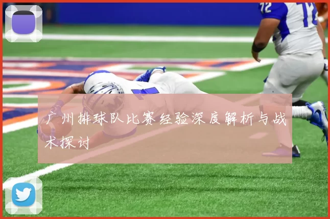 广州排球队比赛经验深度解析与战术探讨