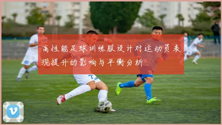 高性能足球训练服设计对运动员表现提升的影响与平衡分析