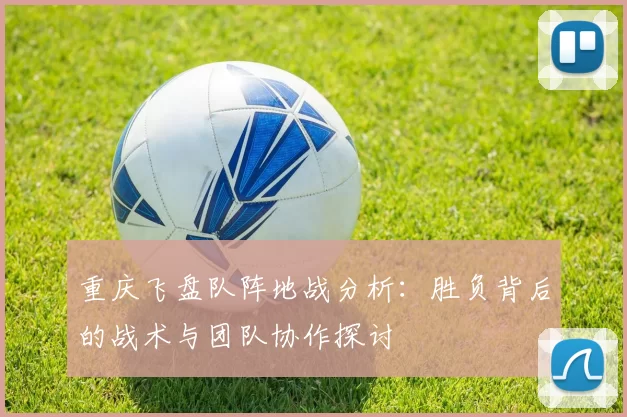 重庆飞盘队阵地战分析：胜负背后的战术与团队协作探讨