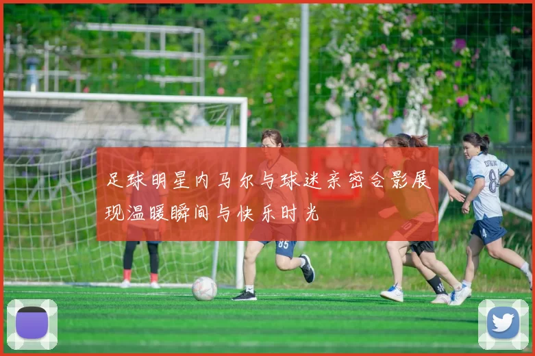 足球明星内马尔与球迷亲密合影展现温暖瞬间与快乐时光