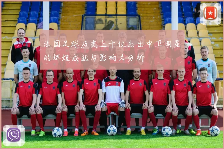 法国足球历史上十位杰出中卫明星的辉煌成就与影响力分析