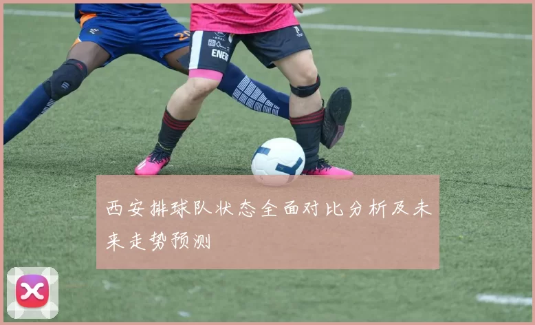 西安排球队状态全面对比分析及未来走势预测