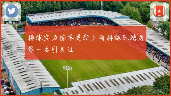 排球实力榜单更新上海排球队稳居第一名引关注