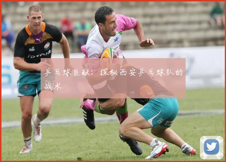 乒乓球巨献：探秘西安乒乓球队的战术