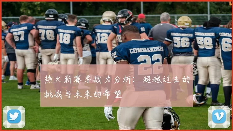 热火新赛季战力分析：超越过去的挑战与未来的希望